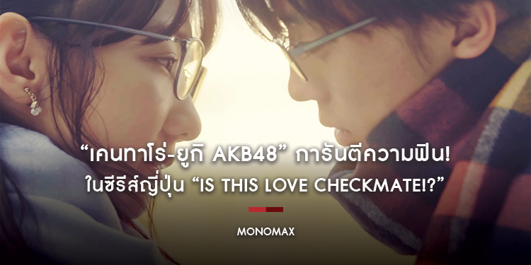“เคนทาโร่-ยูกิ AKB48” การันตีความฟิน! ในซีรีส์ญี่ปุ่น “Is This Love Checkmate!?”